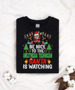 Be Nice To The Anesthesia Technician Santa Is Watching Christmas shirt, hoodie, sweater, long sleeve and tank top Be Nice To The Anesthesia Technician Santa Is Watching Christmas shirt