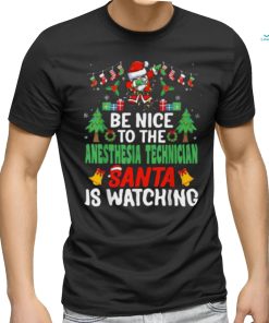 Be Nice To The Anesthesia Technician Santa Is Watching Christmas shirt, hoodie, sweater, long sleeve and tank top Be Nice To The Anesthesia Technician Santa Is Watching Christmas shirt