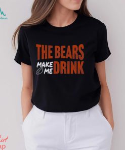 Bears Football The Bears Make Me Drink Funny Football Fan Shirt
