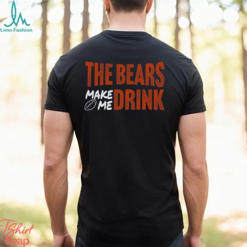 Bears Football The Bears Make Me Drink Funny Football Fan Shirt