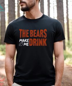 Bears Football The Bears Make Me Drink Funny Football Fan Shirt
