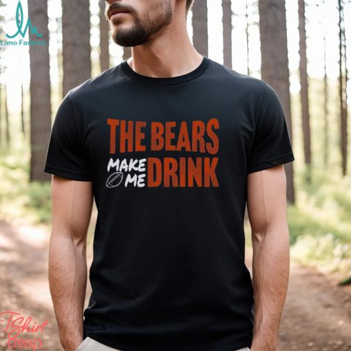Bears Football The Bears Make Me Drink Funny Football Fan Shirt