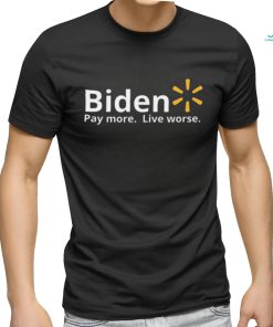 Biden Pay More Live Worse shirt