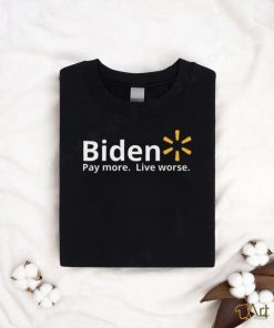 Biden Pay More Live Worse shirt