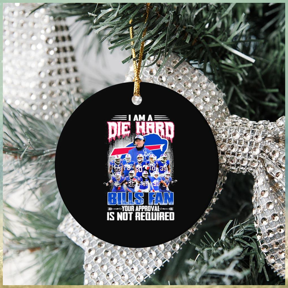 Buffalo Bills I Am A Die Hard Bills Fan Your Approval Is Not Required Signatures Ornament Christmas Buffalo Bills I Am A Die Hard Bills Fan Your Approval Is Not Required Signatures Ornament Christmas