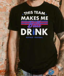 Buffalo Bills This Team Makes Me Drink Shirt