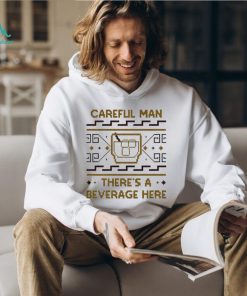 Careful man there’s a beverage here shirt