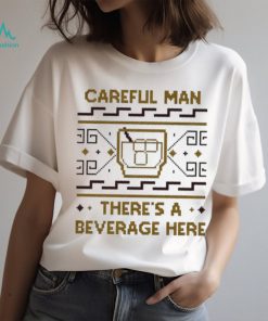 Careful man there’s a beverage here shirt