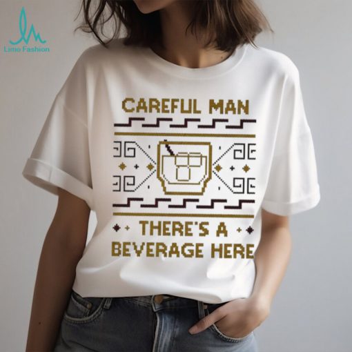 Careful man there’s a beverage here shirt