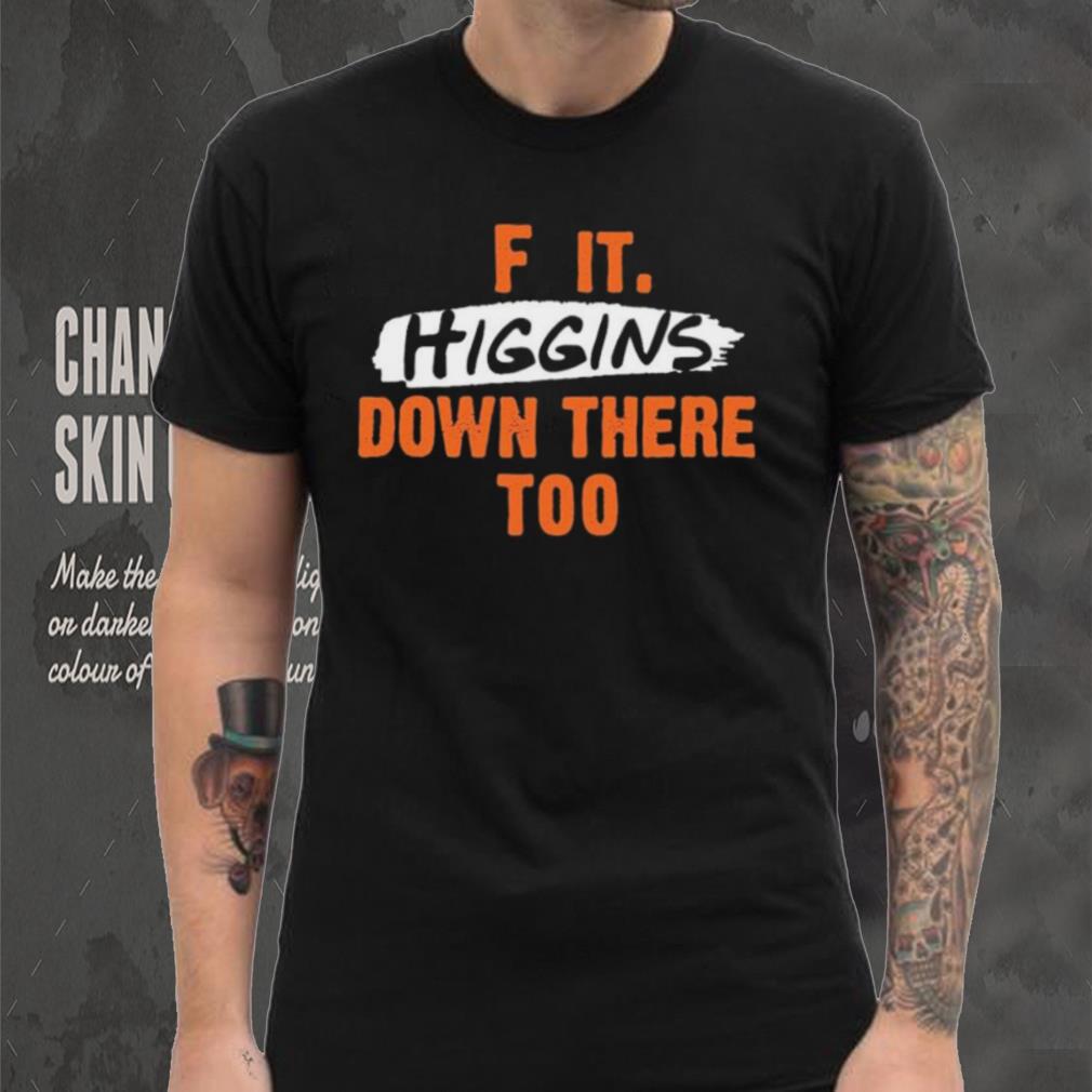 Cincinnati Bengals F It. Higgins’ Down There Too Shirt Cincinnati Bengals F It. Higgins’ Down There Too Shirt