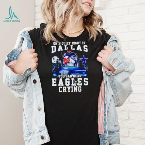 Dak Prescott on a quiet night in Dallas you can hear Eagles crying shirt
