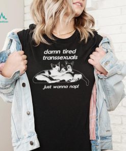 DalatStore damn tired transsexuals just wanna nap shirt