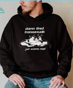 DalatStore damn tired transsexuals just wanna nap shirt