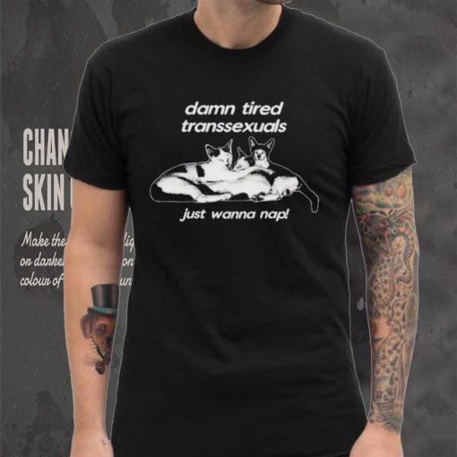 DalatStore damn tired transsexuals just wanna nap shirt