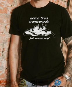 DalatStore damn tired transsexuals just wanna nap shirt