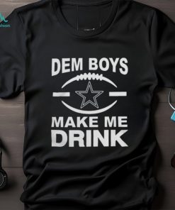 Dallas Cowboys Dem Boys Make Me Drink Shirt