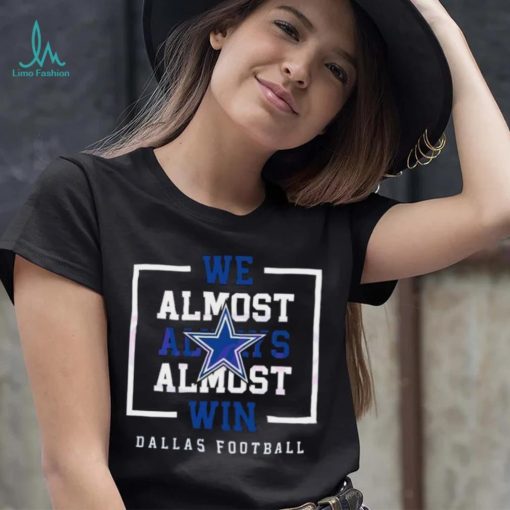 Dallas Cowboys We Almost Always Almost Win Shirt