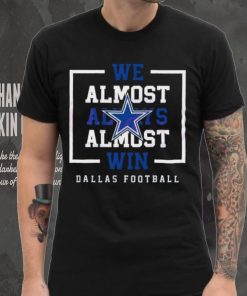 Dallas Cowboys We Almost Always Almost Win Shirt
