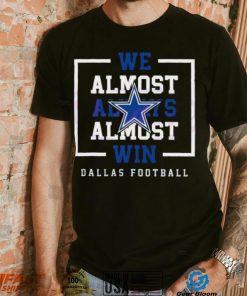 Dallas Cowboys We Almost Always Almost Win Shirt