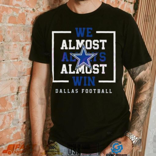 Dallas Cowboys We Almost Always Almost Win Shirt