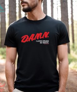 Damn I Love Drugs So Much Shirt