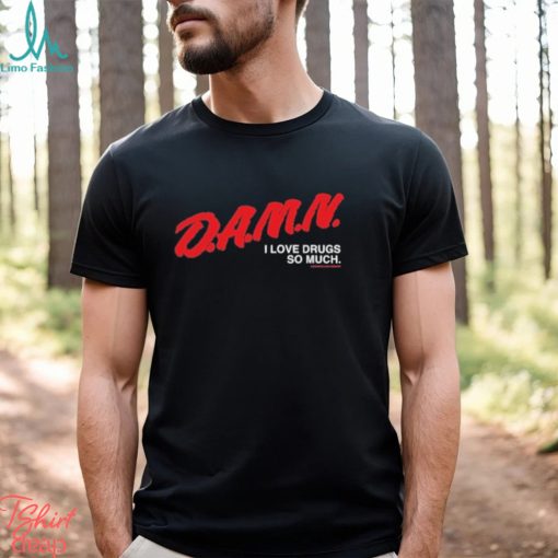 Damn I Love Drugs So Much Shirt