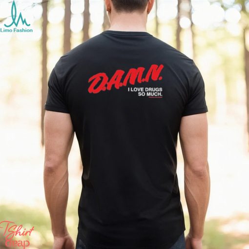 Damn I Love Drugs So Much Shirt