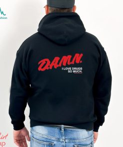 Damn I Love Drugs So Much Shirt