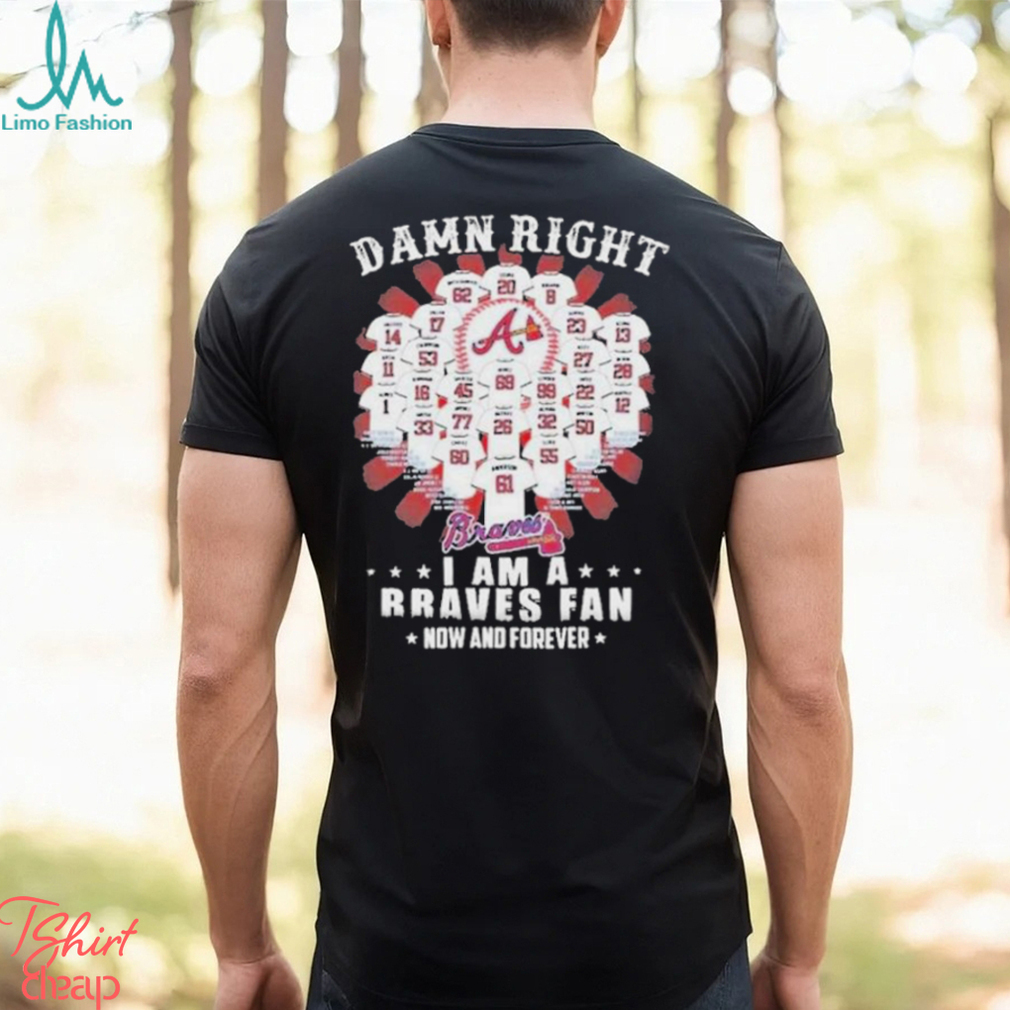 Damn Right I Am A Atlanta Braves Fan Now And Forever All Team Name 2024 Shirt Damn Right I Am A Atlanta Braves Fan Now And Forever All Team Name 2024 Shirt