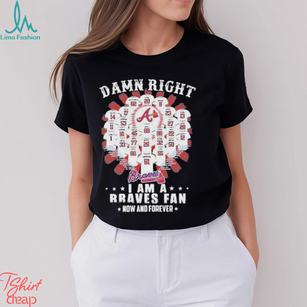 Damn Right I Am A Atlanta Braves Fan Now And Forever All Team Name 2024 Shirt Damn Right I Am A Atlanta Braves Fan Now And Forever All Team Name 2024 Shirt