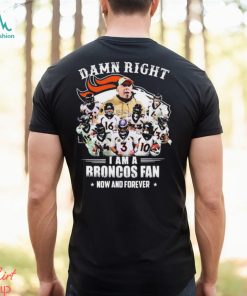 Damn Right I Am A Denver Broncos Fan Now And Forever 2023 Shirt