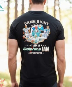 Damn Right I Am A Dolphins Fan Now And Forever Signatures T Shirt