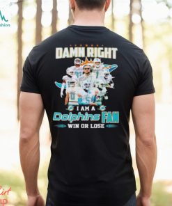 Damn Right I Am A Dolphins Fan Win Or Lose Signatures T Shirt