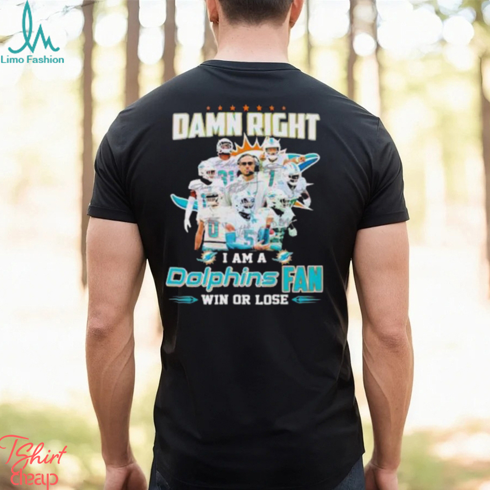 Damn Right I Am A Dolphins Fan Win Or Lose Signatures T Shirt Damn Right I Am A Dolphins Fan Win Or Lose Signatures T Shirt