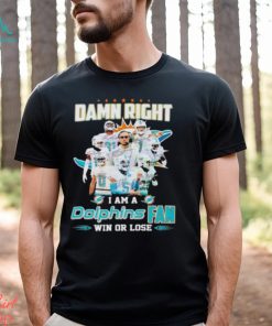 Damn Right I Am A Dolphins Fan Win Or Lose Signatures T Shirt