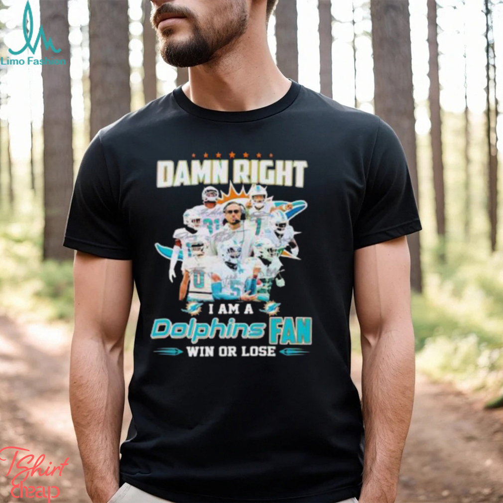 Damn Right I Am A Dolphins Fan Win Or Lose Signatures T Shirt Damn Right I Am A Dolphins Fan Win Or Lose Signatures T Shirt