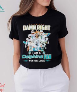 Damn Right I Am A Dolphins Fan Win Or Lose Signatures T Shirt