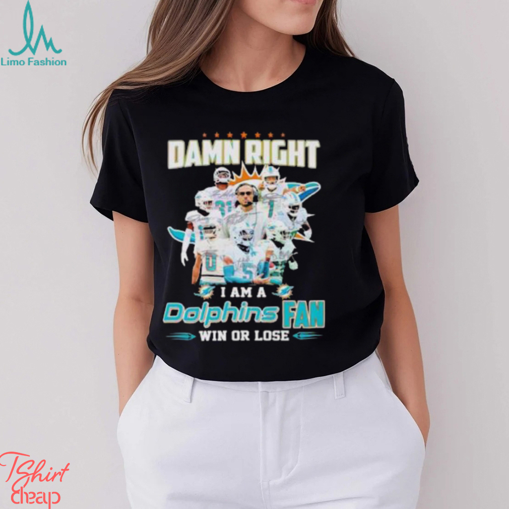 Damn Right I Am A Dolphins Fan Win Or Lose Signatures T Shirt Damn Right I Am A Dolphins Fan Win Or Lose Signatures T Shirt