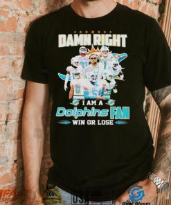Damn Right I Am A Dolphins Fan Win Or Lose Signatures T shirt, hoodie, sweater, long sleeve and tank top Damn Right I Am A Dolphins Fan Win Or Lose Signatures T shirt