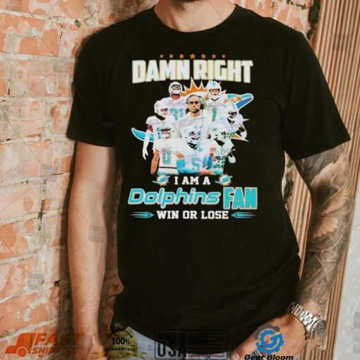 Damn Right I Am A Dolphins Fan Win Or Lose Signatures T shirt
