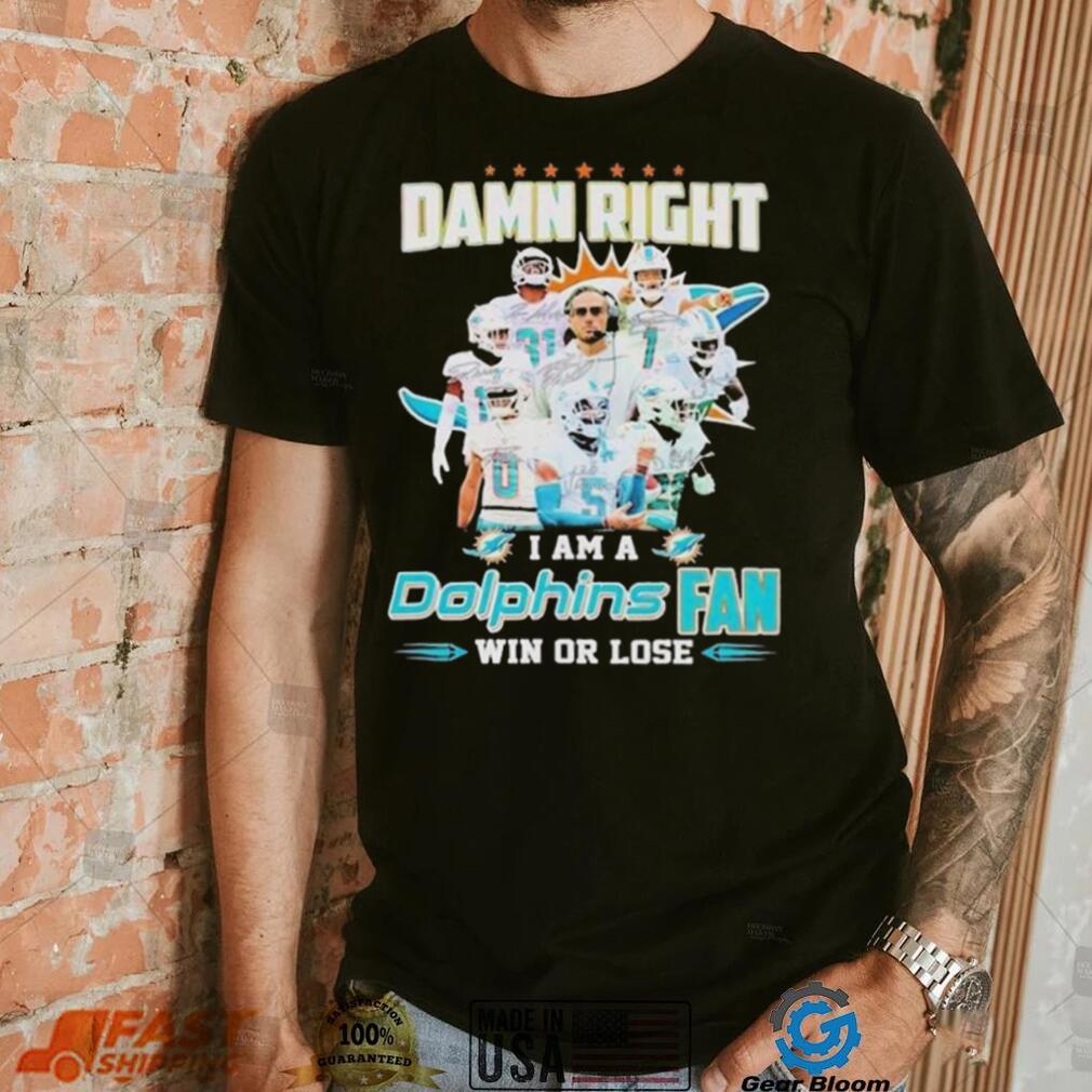 Damn Right I Am A Dolphins Fan Win Or Lose Signatures T shirt Damn Right I Am A Dolphins Fan Win Or Lose Signatures T shirt