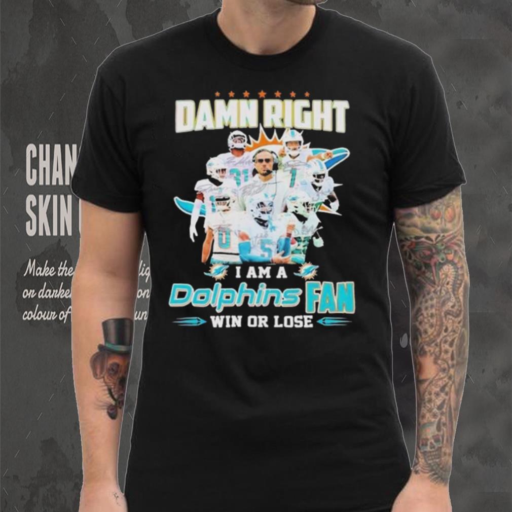 Damn Right I Am A Dolphins Fan Win Or Lose Signatures T shirt Damn Right I Am A Dolphins Fan Win Or Lose Signatures T shirt