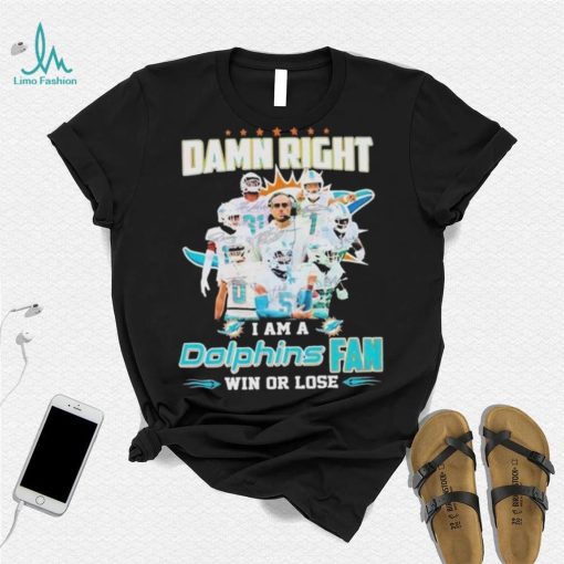 Damn Right I Am A Dolphins Fan Win Or Lose Signatures T shirt