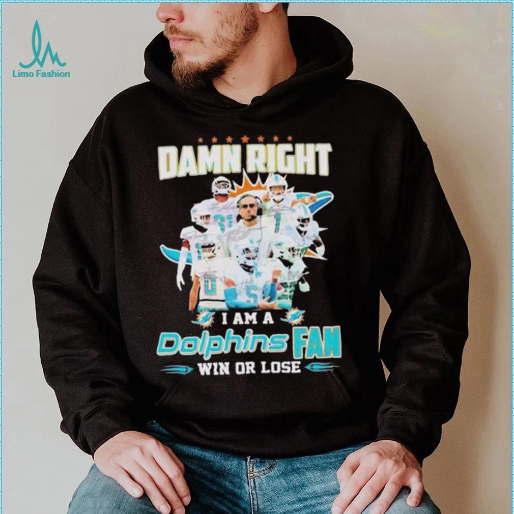 Damn Right I Am A Dolphins Fan Win Or Lose Signatures T shirt Damn Right I Am A Dolphins Fan Win Or Lose Signatures T shirt
