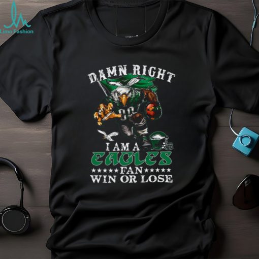 Damn Right I Am A Philadelphia Eagles Fan Win Or Lose T Shirt