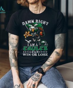 Damn Right I Am A Philadelphia Eagles Fan Win Or Lose T Shirt