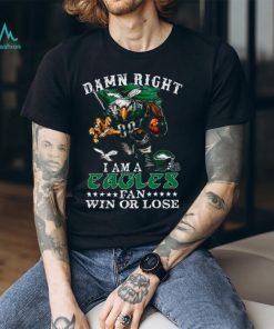 Damn Right I Am A Philadelphia Eagles Fan Win Or Lose T Shirt