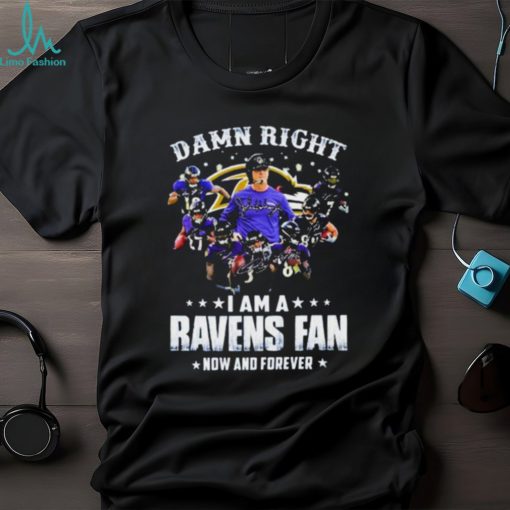 Damn Right I Am A Ravens Fan Now And Forever 2023 Shirt