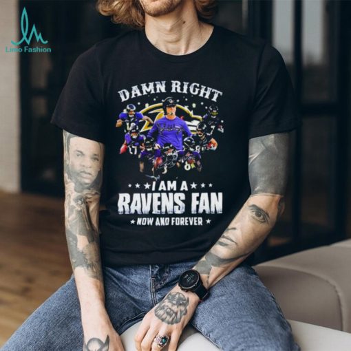 Damn Right I Am A Ravens Fan Now And Forever 2023 Shirt