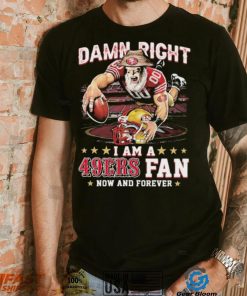 Damn Right I Am A San Francisco 49ers Mascot 2023 Fan Now And Forever Shirt, hoodie, sweater, long sleeve and tank top Damn Right I Am A San Francisco 49ers Mascot 2023 Fan Now And Forever Shirt